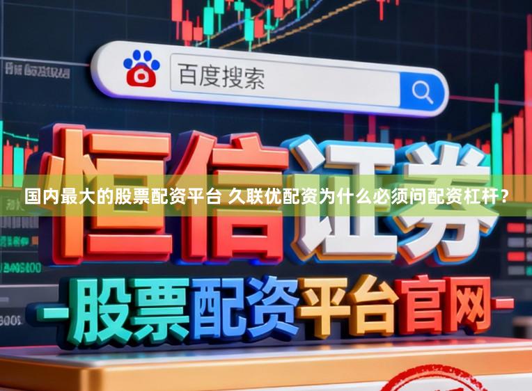 国内最大的股票配资平台 久联优配资为什么必须问配资杠杆？