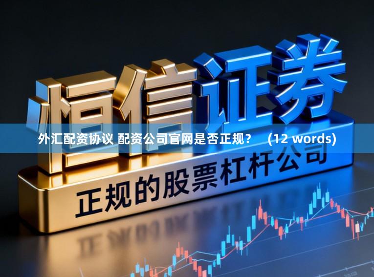 外汇配资协议 配资公司官网是否正规？   (12 words)