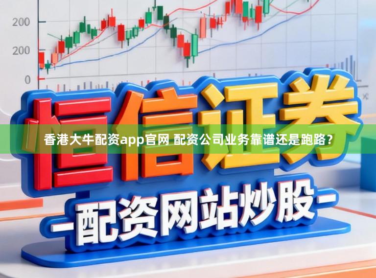 香港大牛配资app官网 配资公司业务靠谱还是跑路？