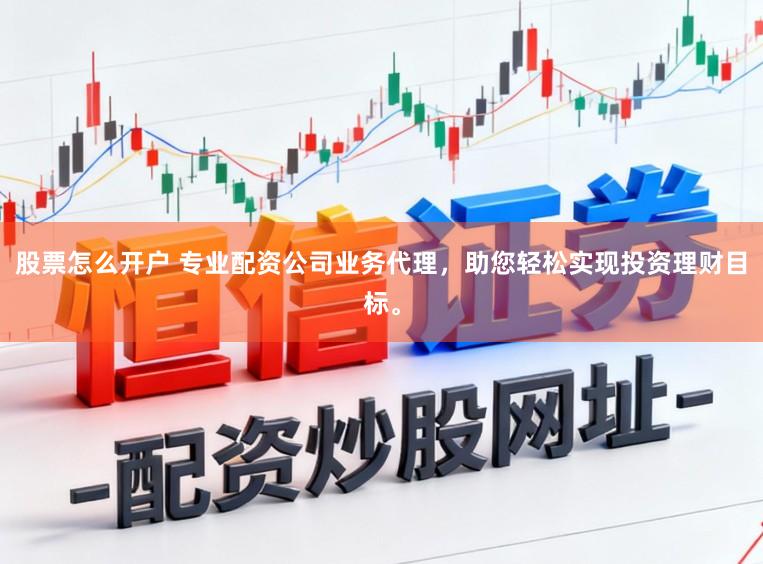 股票怎么开户 专业配资公司业务代理，助您轻松实现投资理财目标。