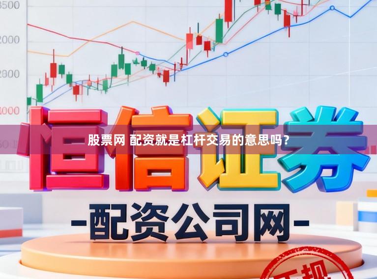 股票网 配资就是杠杆交易的意思吗？