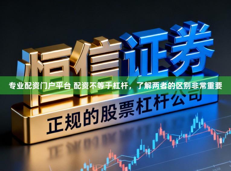 专业配资门户平台 配资不等于杠杆，了解两者的区别非常重要