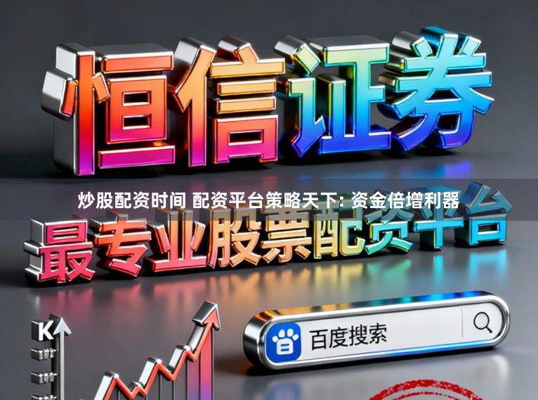 炒股配资时间 配资平台策略天下: 资金倍增利器