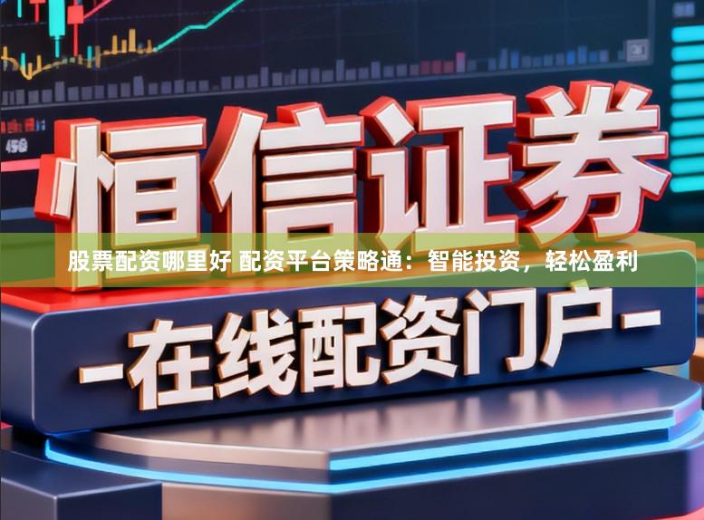 股票配资哪里好 配资平台策略通：智能投资，轻松盈利