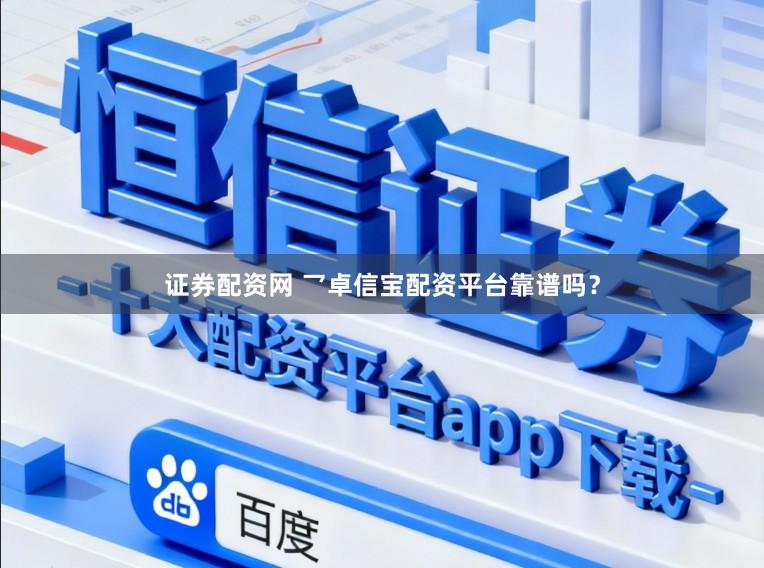 证券配资网 乛卓信宝配资平台靠谱吗？