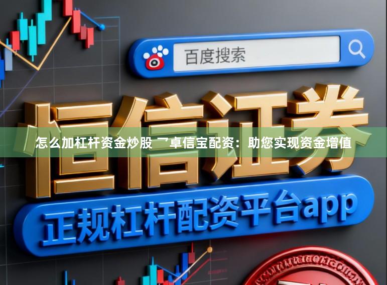 怎么加杠杆资金炒股 乛卓信宝配资:助您实现资金增值