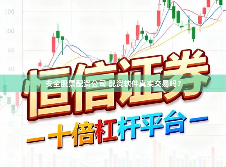 安全股票配资公司 配资软件真实交易吗？