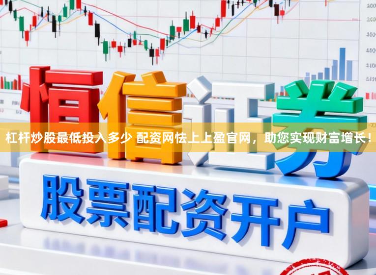 杠杆炒股最低投入多少 配资网怯上上盈官网，助您实现财富增长！