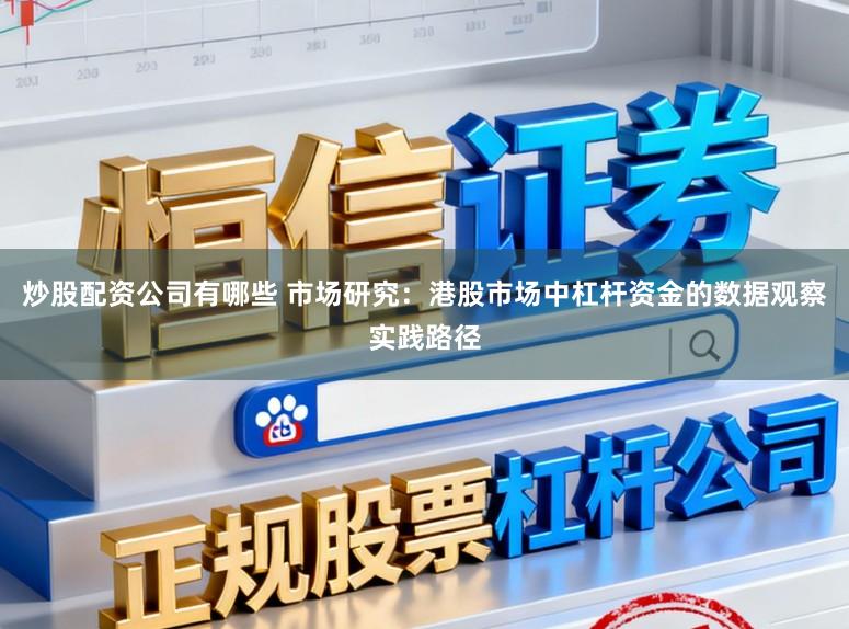 炒股配资公司有哪些 市场研究：港股市场中杠杆资金的数据观察实践路径