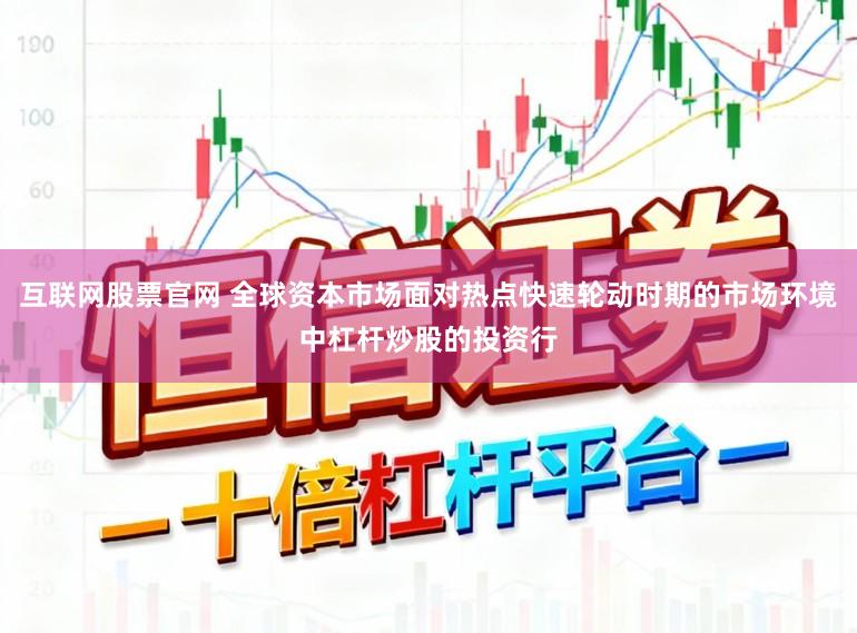 互联网股票官网 全球资本市场面对热点快速轮动时期的市场环境中杠杆炒股的投资行