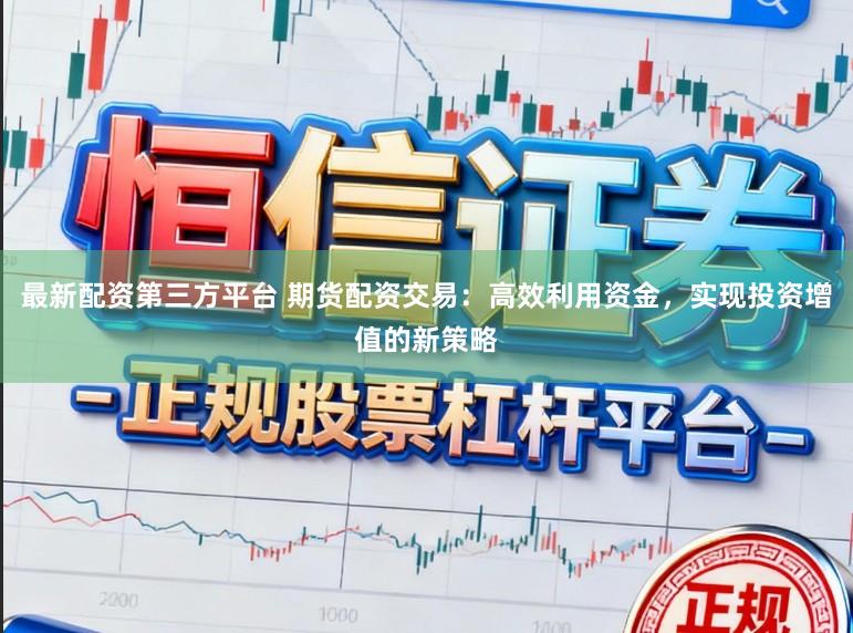 最新配资第三方平台 期货配资交易：高效利用资金，实现投资增值的新策略