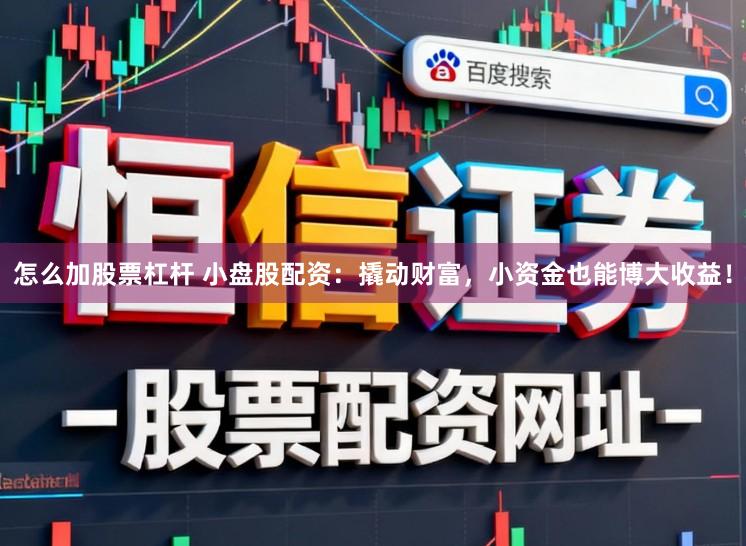 怎么加股票杠杆 小盘股配资：撬动财富，小资金也能博大收益！