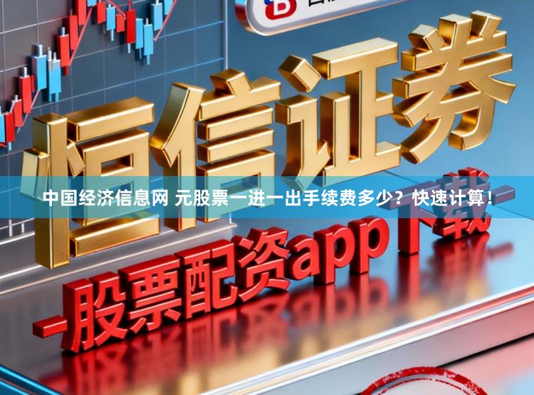 中国经济信息网 元股票一进一出手续费多少？快速计算！