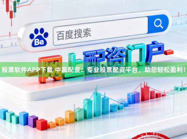 股票软件APP下载 中赢配资:专业股票配资平台,助您轻松盈利!