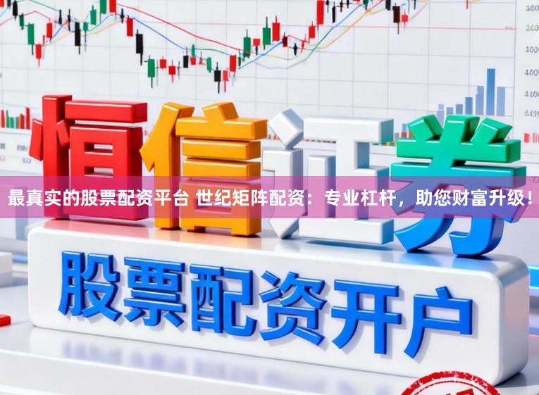 最真实的股票配资平台 世纪矩阵配资：专业杠杆，助您财富升级！