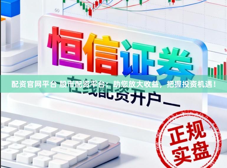 配资官网平台 股市配资平台：助您放大收益，把握投资机遇！