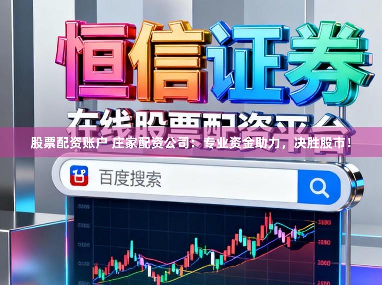 股票配资账户 庄家配资公司：专业资金助力，决胜股市！