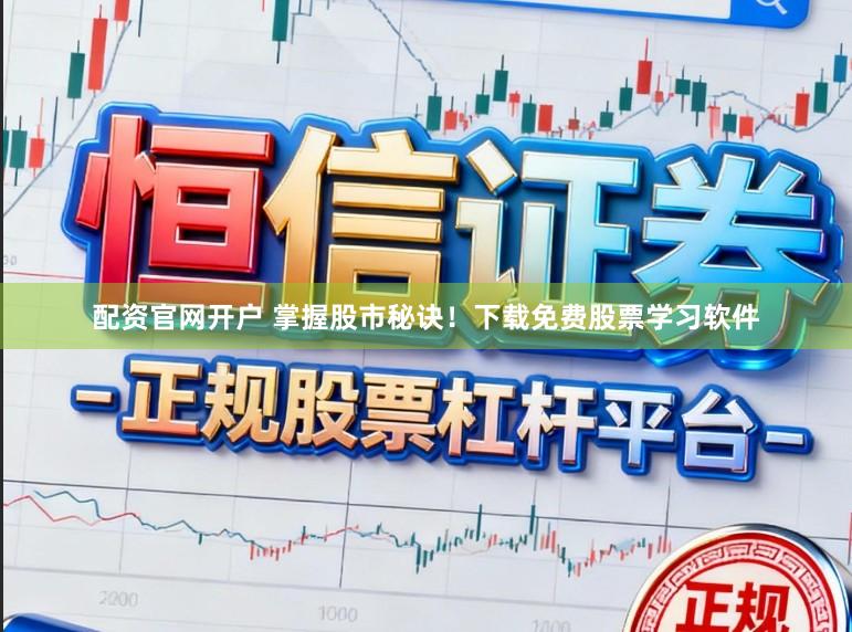 配资官网开户 掌握股市秘诀!下载免费股票学习软件